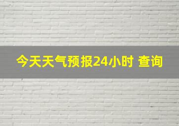 今天天气预报24小时 查询